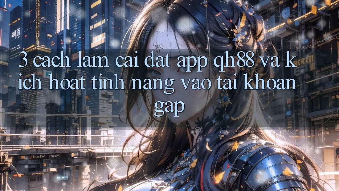 3. Cách làm Cài đặt App QH88 Và Kích Hoạt Tính Năng Vào tài khoản Gấp 3. Cách làm Cài đặt App QH88 Và Kích Hoạt Tính Năng Vào tài khoản Gấp