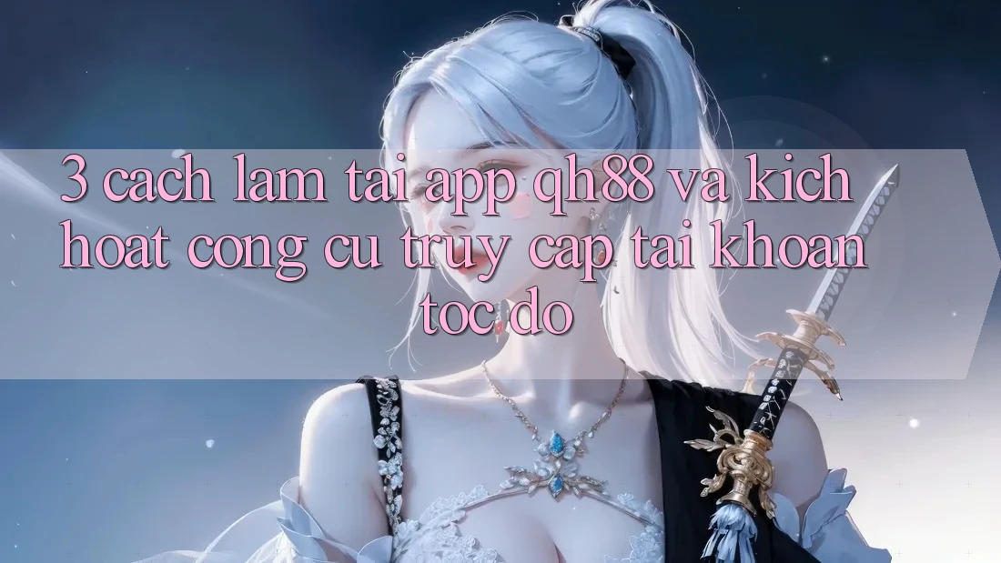 3. Cách làm Tải App QH88 Và Kích Hoạt Công cụ Truy cập tài khoản Tốc độ 3. Cách làm Tải App QH88 Và Kích Hoạt Công cụ Truy cập tài khoản Tốc độ