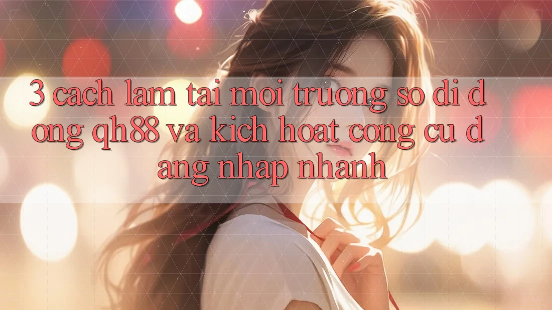 3. Cách làm Tải Môi trường số di động QH88 Và Kích Hoạt Công cụ Đăng Nhập Nhanh 3. Cách làm Tải Môi trường số di động QH88 Và Kích Hoạt Công cụ Đăng Nhập Nhanh