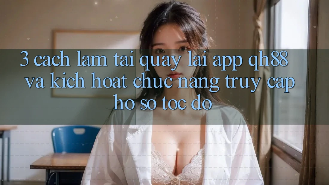 3. Cách làm Tải quay lại App QH88 Và Kích Hoạt Chức năng Truy cập hồ sơ Tốc độ 3. Cách làm Tải quay lại App QH88 Và Kích Hoạt Chức năng Truy cập hồ sơ Tốc độ