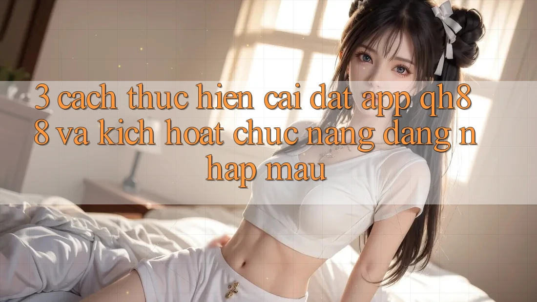 3. Cách thực hiện Cài đặt App QH88 Và Kích Hoạt Chức năng Đăng Nhập Mau 3. Cách thực hiện Cài đặt App QH88 Và Kích Hoạt Chức năng Đăng Nhập Mau