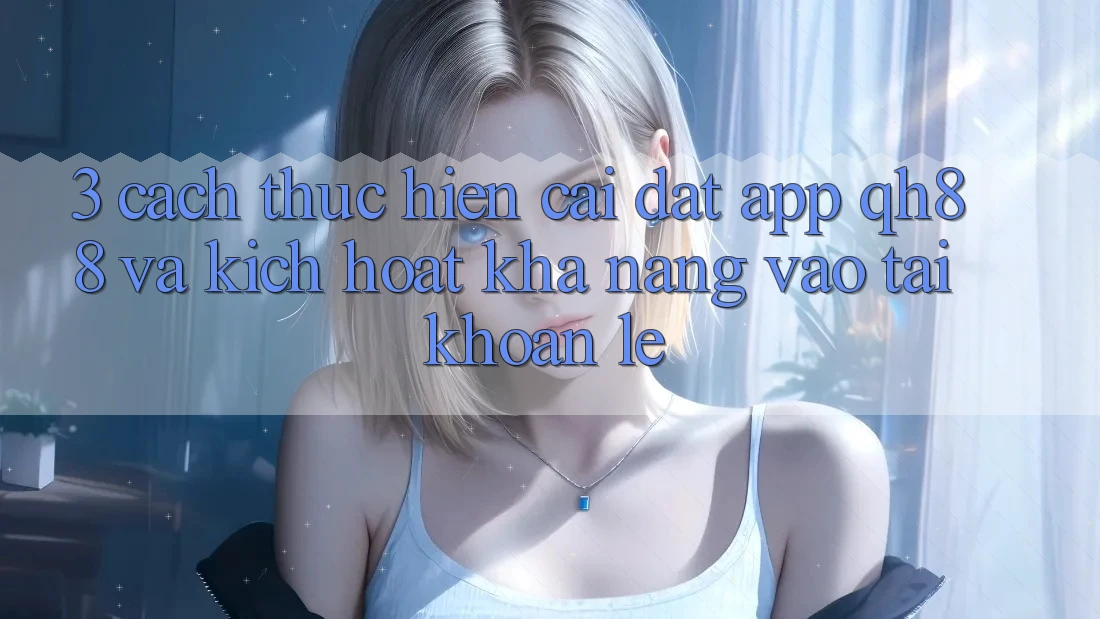 3. Cách thực hiện Cài đặt App QH88 Và Kích Hoạt Khả năng Vào tài khoản Lẹ