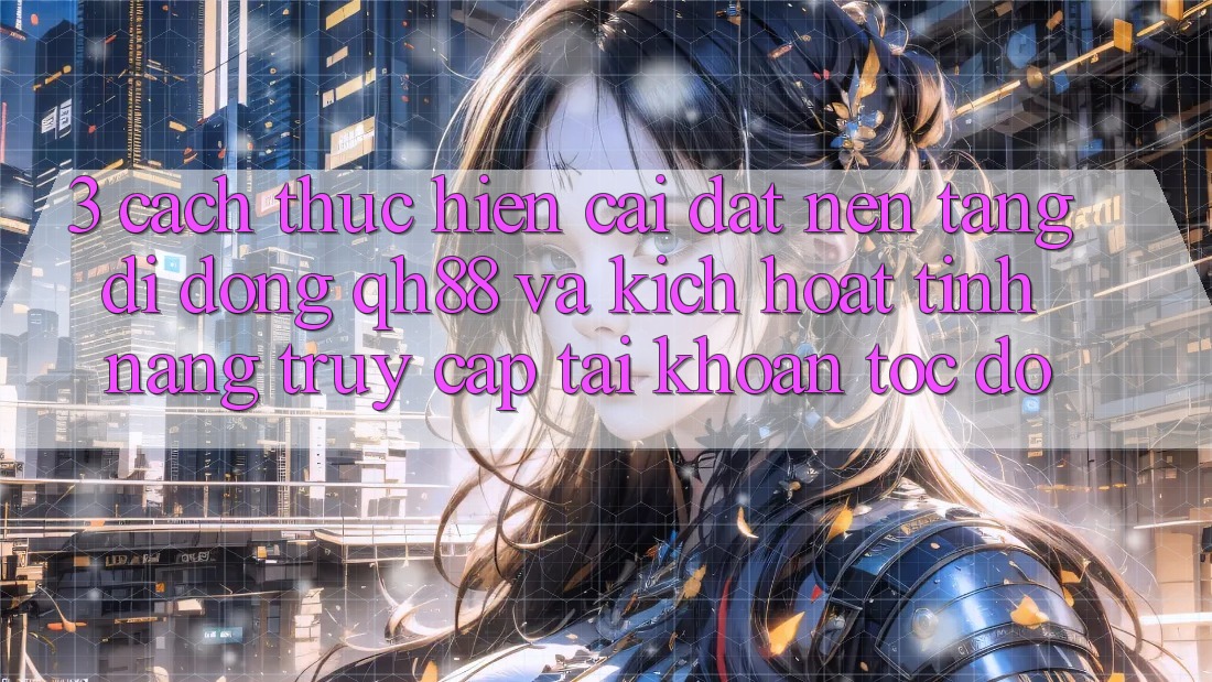 3. Cách thực hiện Cài đặt Nền tảng di động QH88 Và Kích Hoạt Tính Năng Truy cập tài khoản Tốc độ 3. Cách thực hiện Cài đặt Nền tảng di động QH88 Và Kích Hoạt Tính Năng Truy cập tài khoản Tốc độ