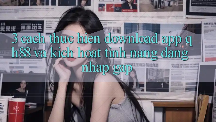 3. Cách thực hiện Download App QH88 Và Kích Hoạt Tính Năng Đăng Nhập Gấp