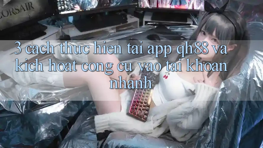 3. Cách thực hiện Tải App QH88 Và Kích Hoạt Công cụ Vào tài khoản Nhanh 3. Cách thực hiện Tải App QH88 Và Kích Hoạt Công cụ Vào tài khoản Nhanh