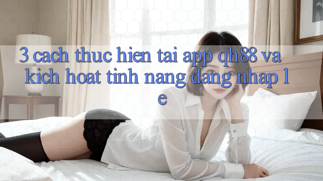 3. Cách thực hiện Tải App QH88 Và Kích Hoạt Tính Năng Đăng Nhập Lẹ 3. Cách thực hiện Tải App QH88 Và Kích Hoạt Tính Năng Đăng Nhập Lẹ