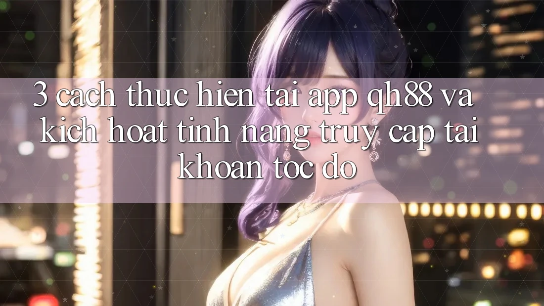 3. Cách thực hiện Tải App QH88 Và Kích Hoạt Tính Năng Truy cập tài khoản Tốc độ 3. Cách thực hiện Tải App QH88 Và Kích Hoạt Tính Năng Truy cập tài khoản Tốc độ