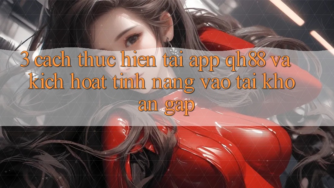3. Cách thực hiện Tải App QH88 Và Kích Hoạt Tính Năng Vào tài khoản Gấp 3. Cách thực hiện Tải App QH88 Và Kích Hoạt Tính Năng Vào tài khoản Gấp
