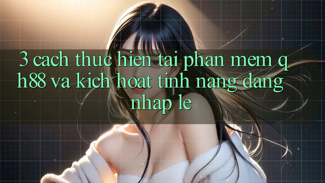 3. Cách thực hiện Tải Phần mềm QH88 Và Kích Hoạt Tính Năng Đăng Nhập Lẹ