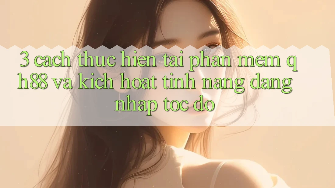 3. Cách thực hiện Tải Phần mềm QH88 Và Kích Hoạt Tính Năng Đăng Nhập Tốc độ 3. Cách thực hiện Tải Phần mềm QH88 Và Kích Hoạt Tính Năng Đăng Nhập Tốc độ