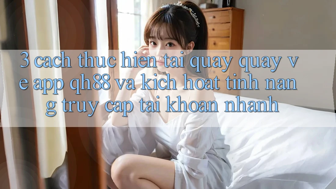 3. Cách thực hiện Tải quay quay về App QH88 Và Kích Hoạt Tính Năng Truy cập tài khoản Nhanh 3. Cách thực hiện Tải quay quay về App QH88 Và Kích Hoạt Tính Năng Truy cập tài khoản Nhanh