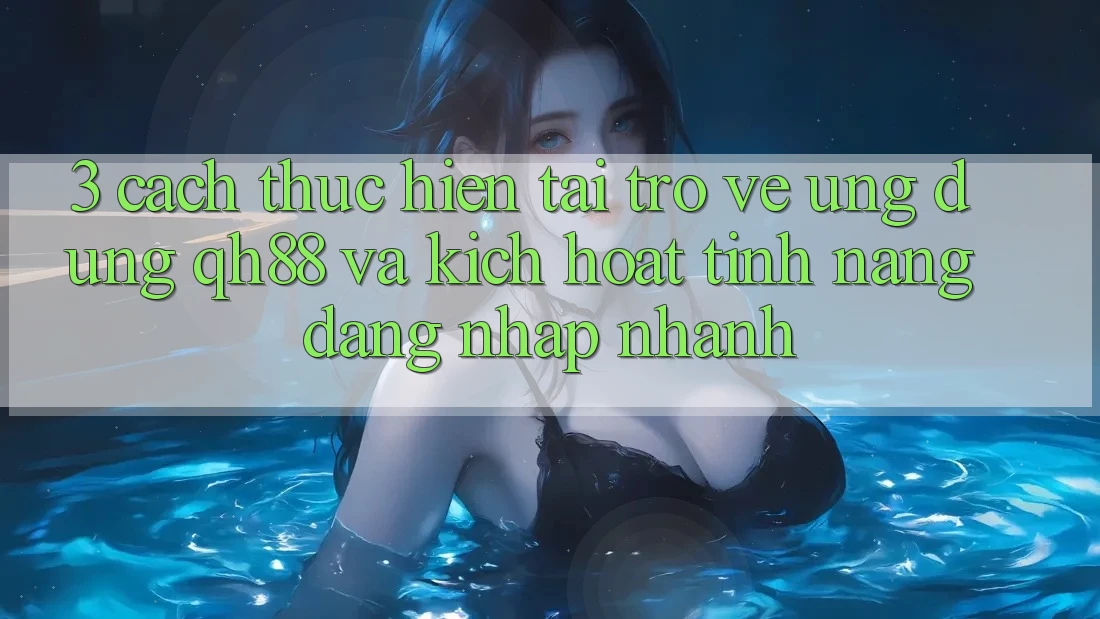 3. Cách thực hiện Tải trở về Ứng dụng QH88 Và Kích Hoạt Tính Năng Đăng Nhập Nhanh