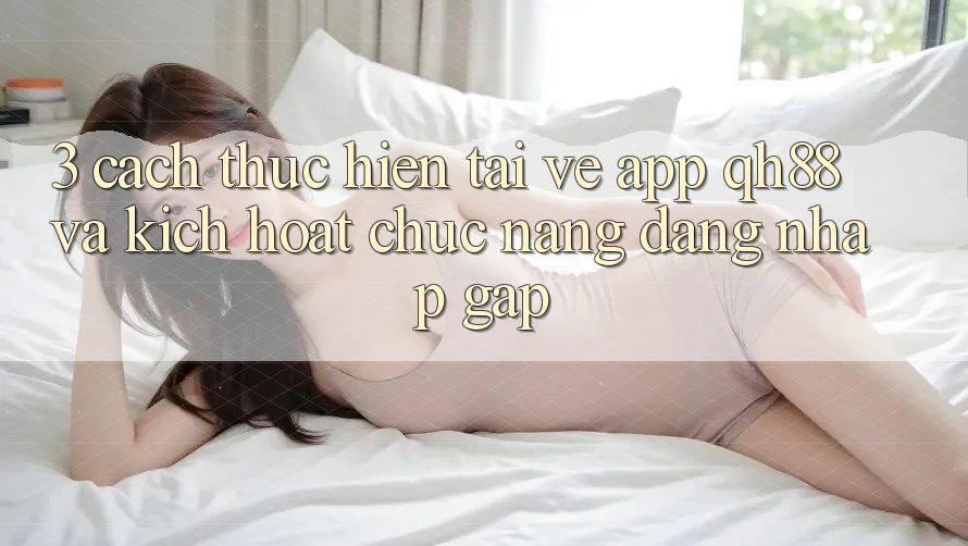 3. Cách thực hiện Tải về App QH88 Và Kích Hoạt Chức năng Đăng Nhập Gấp