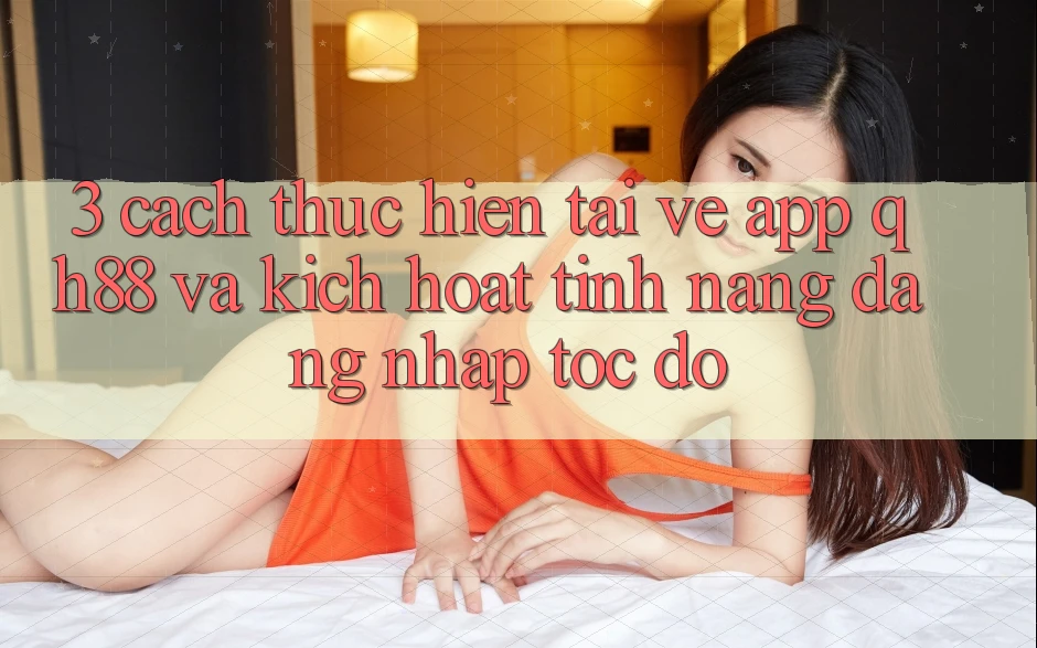 3. Cách thực hiện Tải về App QH88 Và Kích Hoạt Tính Năng Đăng Nhập Tốc độ 3. Cách thực hiện Tải về App QH88 Và Kích Hoạt Tính Năng Đăng Nhập Tốc độ