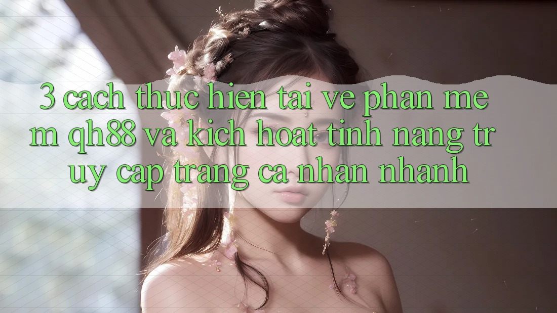 3. Cách thực hiện Tải về Phần mềm QH88 Và Kích Hoạt Tính năng Truy cập trang cá nhân Nhanh 3. Cách thực hiện Tải về Phần mềm QH88 Và Kích Hoạt Tính năng Truy cập trang cá nhân Nhanh