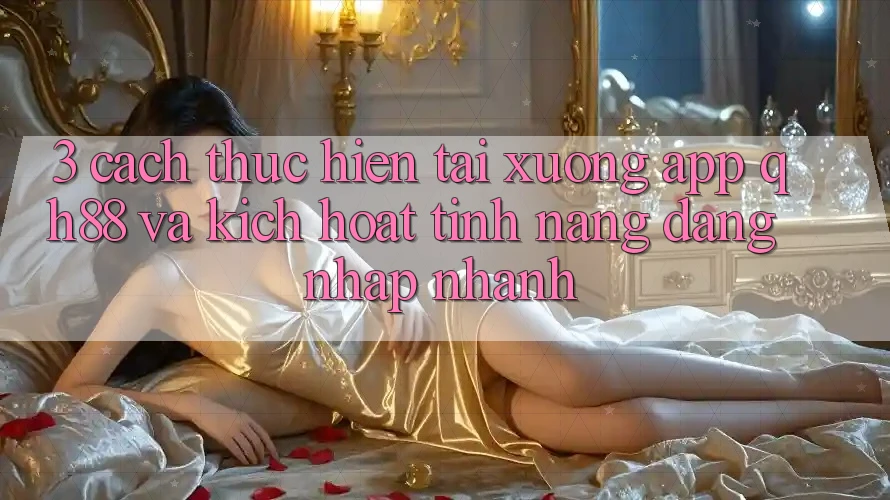 3. Cách thực hiện Tải xuống App QH88 Và Kích Hoạt Tính Năng Đăng Nhập Nhanh