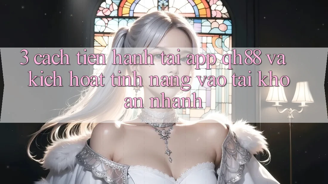 3. Cách tiến hành Tải App QH88 Và Kích Hoạt Tính Năng Vào tài khoản Nhanh 3. Cách tiến hành Tải App QH88 Và Kích Hoạt Tính Năng Vào tài khoản Nhanh