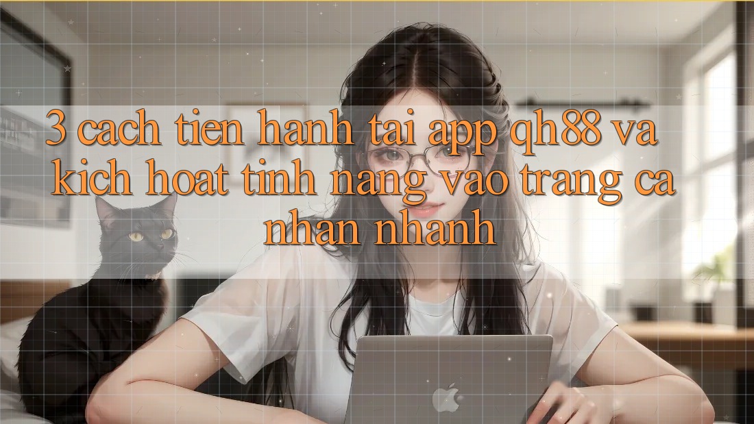 3. Cách tiến hành Tải App QH88 Và Kích Hoạt Tính Năng Vào trang cá nhân Nhanh 3. Cách tiến hành Tải App QH88 Và Kích Hoạt Tính Năng Vào trang cá nhân Nhanh