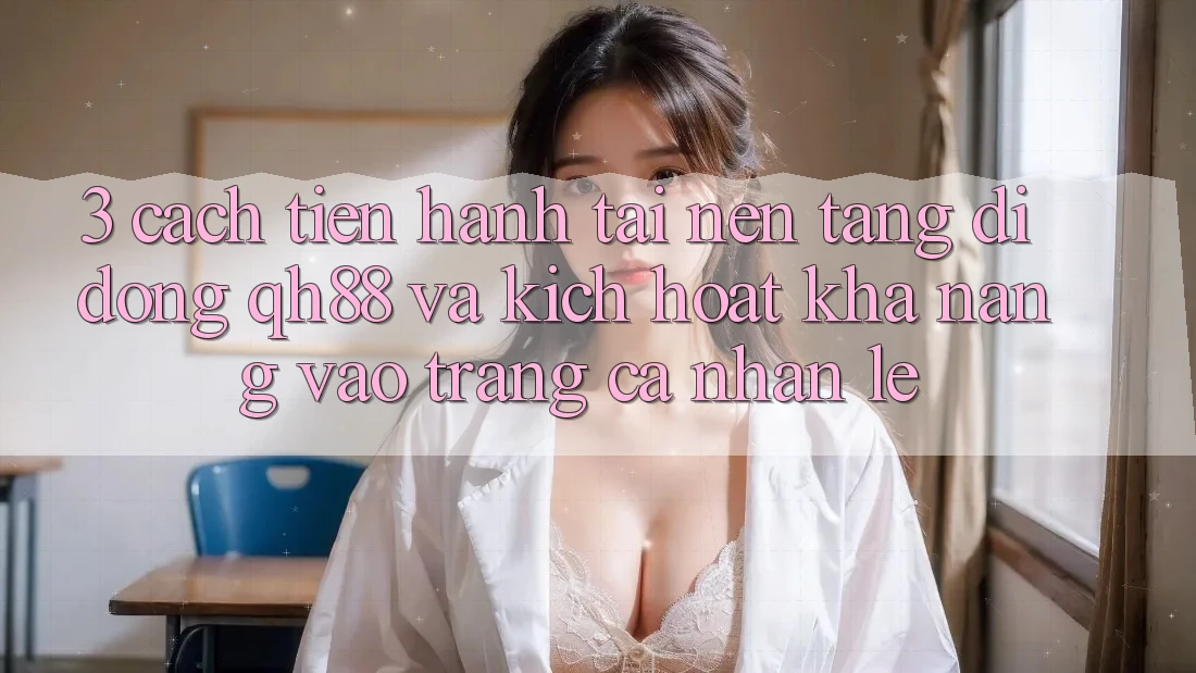 3. Cách tiến hành Tải Nền tảng di động QH88 Và Kích Hoạt Khả năng Vào trang cá nhân Lẹ 3. Cách tiến hành Tải Nền tảng di động QH88 Và Kích Hoạt Khả năng Vào trang cá nhân Lẹ