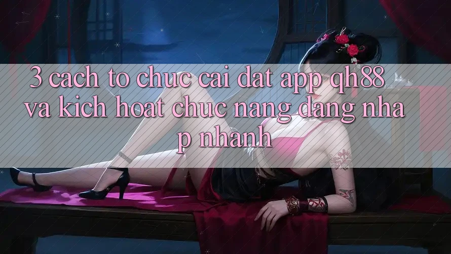 3. Cách tổ chức Cài đặt App QH88 Và Kích Hoạt Chức năng Đăng Nhập Nhanh 3. Cách tổ chức Cài đặt App QH88 Và Kích Hoạt Chức năng Đăng Nhập Nhanh