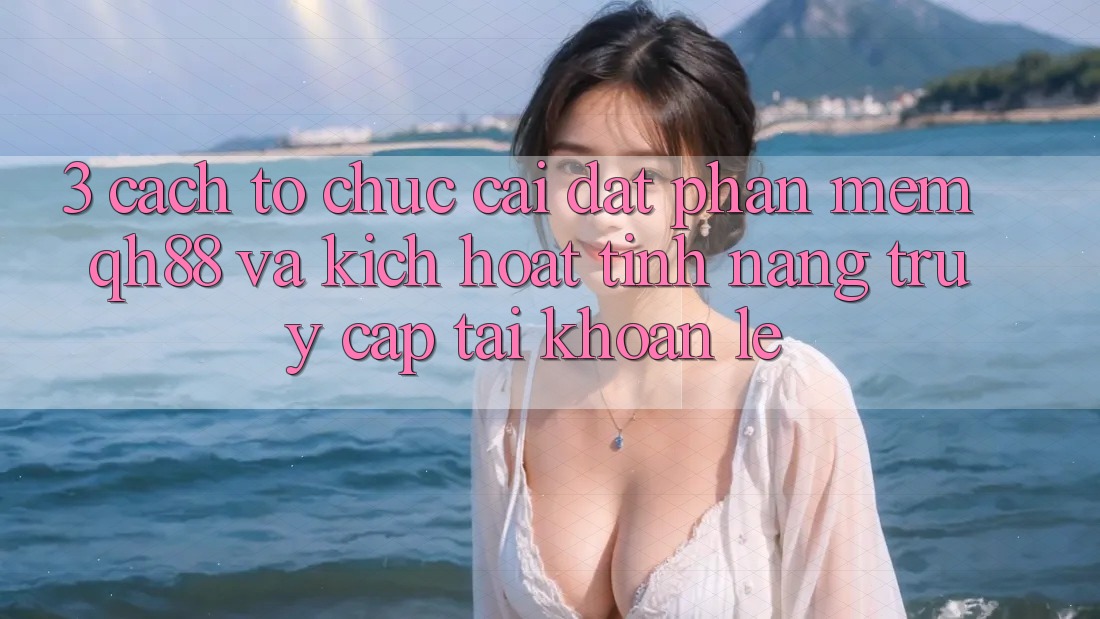 3. Cách tổ chức Cài đặt Phần mềm QH88 Và Kích Hoạt Tính Năng Truy cập tài khoản Lẹ 3. Cách tổ chức Cài đặt Phần mềm QH88 Và Kích Hoạt Tính Năng Truy cập tài khoản Lẹ