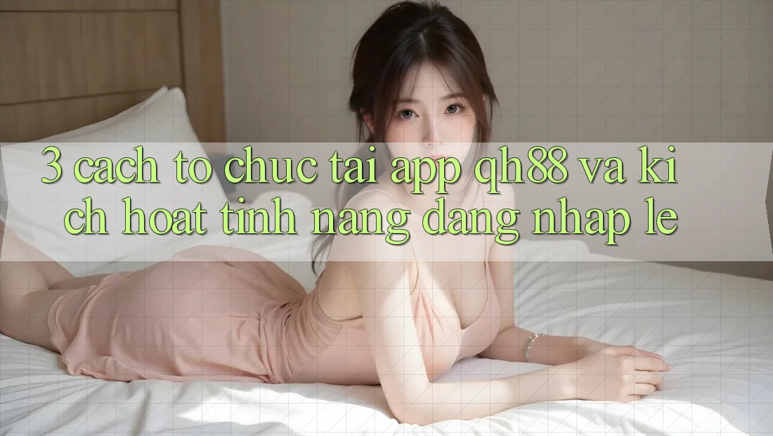 3. Cách tổ chức Tải App QH88 Và Kích Hoạt Tính Năng Đăng Nhập Lẹ 3. Cách tổ chức Tải App QH88 Và Kích Hoạt Tính Năng Đăng Nhập Lẹ