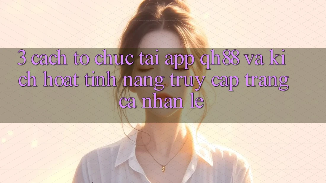 3. Cách tổ chức Tải App QH88 Và Kích Hoạt Tính Năng Truy cập trang cá nhân Lẹ 3. Cách tổ chức Tải App QH88 Và Kích Hoạt Tính Năng Truy cập trang cá nhân Lẹ