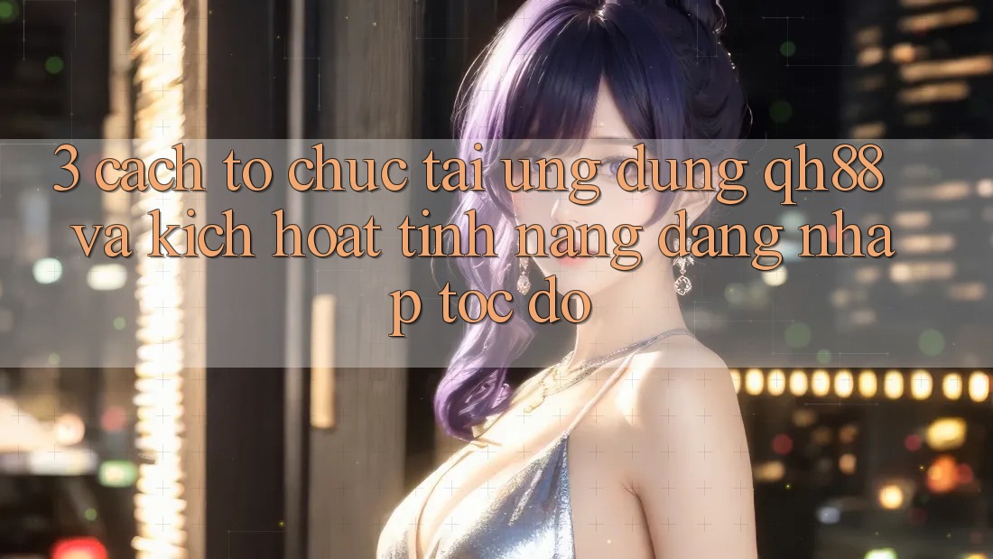 3. Cách tổ chức Tải Ứng dụng QH88 Và Kích Hoạt Tính Năng Đăng Nhập Tốc độ 3. Cách tổ chức Tải Ứng dụng QH88 Và Kích Hoạt Tính Năng Đăng Nhập Tốc độ