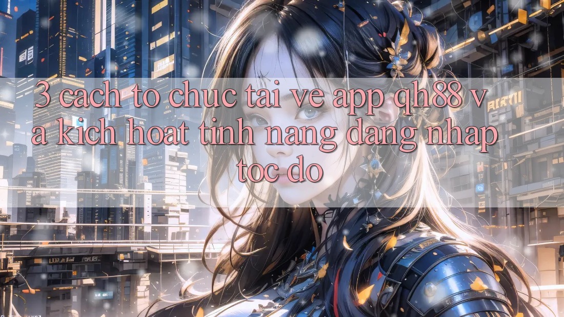 3. Cách tổ chức Tải về App QH88 Và Kích Hoạt Tính Năng Đăng Nhập Tốc độ 3. Cách tổ chức Tải về App QH88 Và Kích Hoạt Tính Năng Đăng Nhập Tốc độ