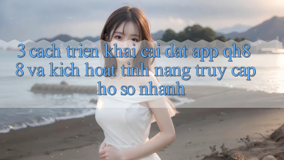 3. Cách triển khai Cài đặt App QH88 Và Kích Hoạt Tính Năng Truy cập hồ sơ Nhanh 3. Cách triển khai Cài đặt App QH88 Và Kích Hoạt Tính Năng Truy cập hồ sơ Nhanh