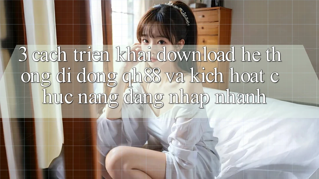 3. Cách triển khai Download Hệ thống di động QH88 Và Kích Hoạt Chức năng Đăng Nhập Nhanh 3. Cách triển khai Download Hệ thống di động QH88 Và Kích Hoạt Chức năng Đăng Nhập Nhanh