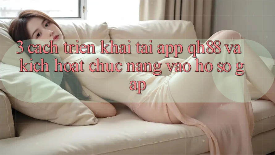 3. Cách triển khai Tải App QH88 Và Kích Hoạt Chức năng Vào hồ sơ Gấp