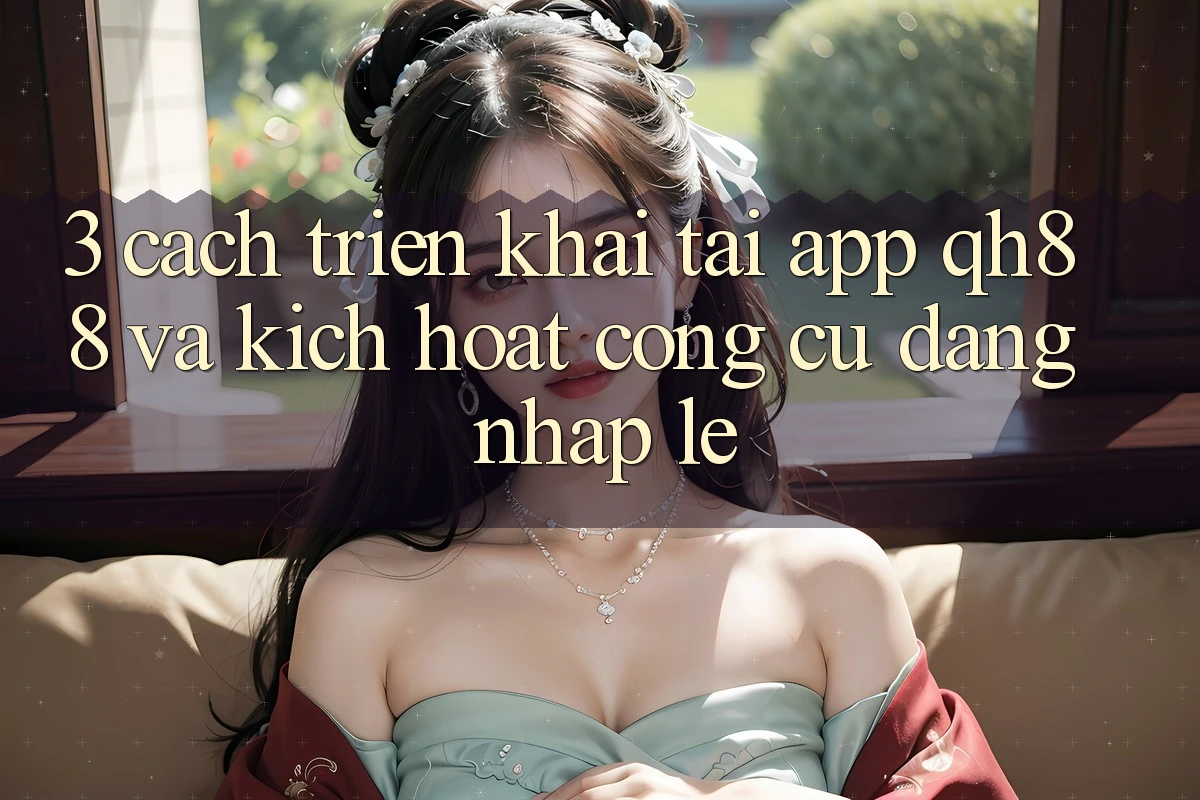 3. Cách triển khai Tải App QH88 Và Kích Hoạt Công cụ Đăng Nhập Lẹ 3. Cách triển khai Tải App QH88 Và Kích Hoạt Công cụ Đăng Nhập Lẹ