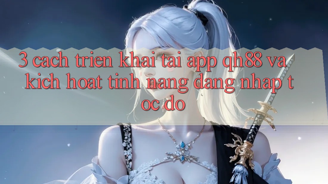 3. Cách triển khai Tải App QH88 Và Kích Hoạt Tính Năng Đăng Nhập Tốc độ 3. Cách triển khai Tải App QH88 Và Kích Hoạt Tính Năng Đăng Nhập Tốc độ