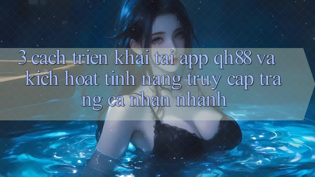 3. Cách triển khai Tải App QH88 Và Kích Hoạt Tính Năng Truy cập trang cá nhân Nhanh