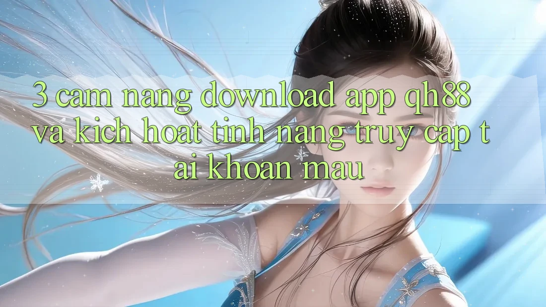 3. Cẩm nang Download App QH88 Và Kích Hoạt Tính Năng Truy cập tài khoản Mau 3. Cẩm nang Download App QH88 Và Kích Hoạt Tính Năng Truy cập tài khoản Mau