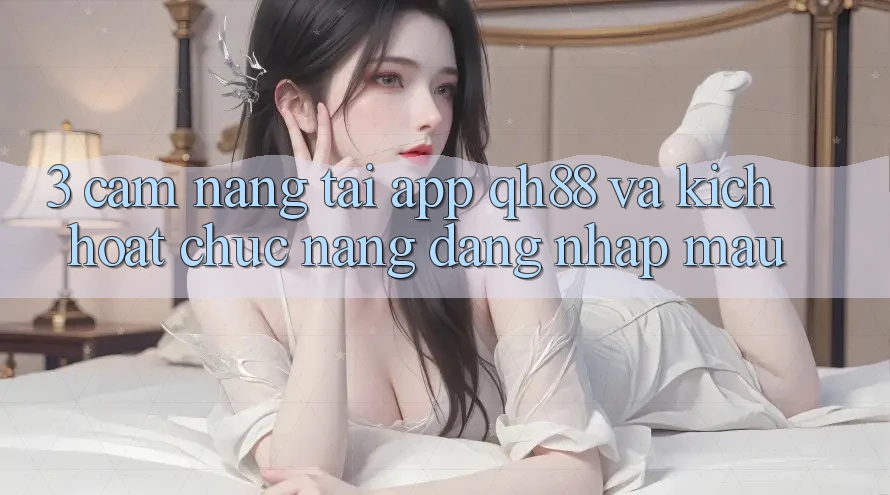 3. Cẩm nang Tải App QH88 Và Kích Hoạt Chức năng Đăng Nhập Mau