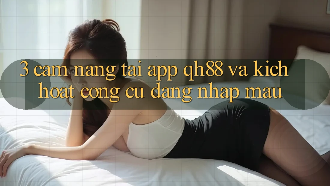 3. Cẩm nang Tải App QH88 Và Kích Hoạt Công cụ Đăng Nhập Mau 3. Cẩm nang Tải App QH88 Và Kích Hoạt Công cụ Đăng Nhập Mau