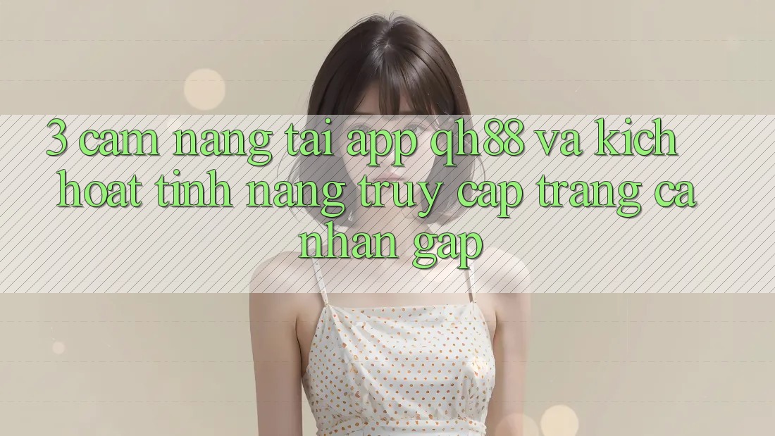 3. Cẩm nang Tải App QH88 Và Kích Hoạt Tính Năng Truy cập trang cá nhân Gấp 3. Cẩm nang Tải App QH88 Và Kích Hoạt Tính Năng Truy cập trang cá nhân Gấp