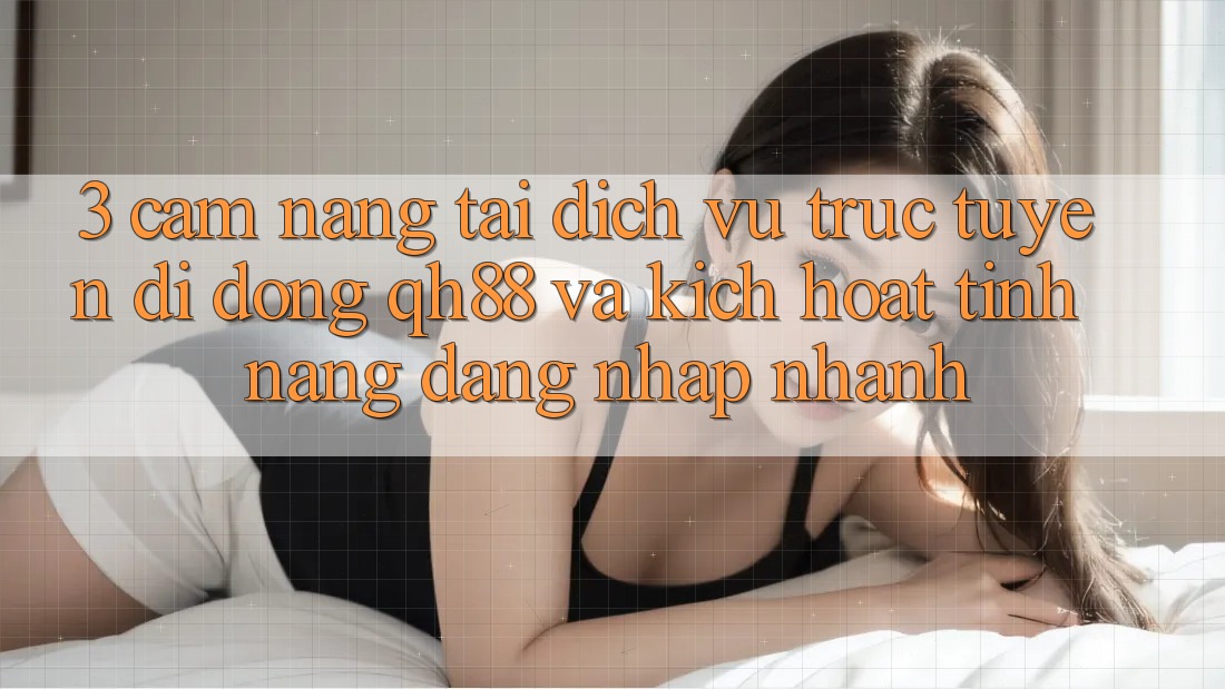 3. Cẩm nang Tải Dịch vụ trực tuyến di động QH88 Và Kích Hoạt Tính Năng Đăng Nhập Nhanh 3. Cẩm nang Tải Dịch vụ trực tuyến di động QH88 Và Kích Hoạt Tính Năng Đăng Nhập Nhanh