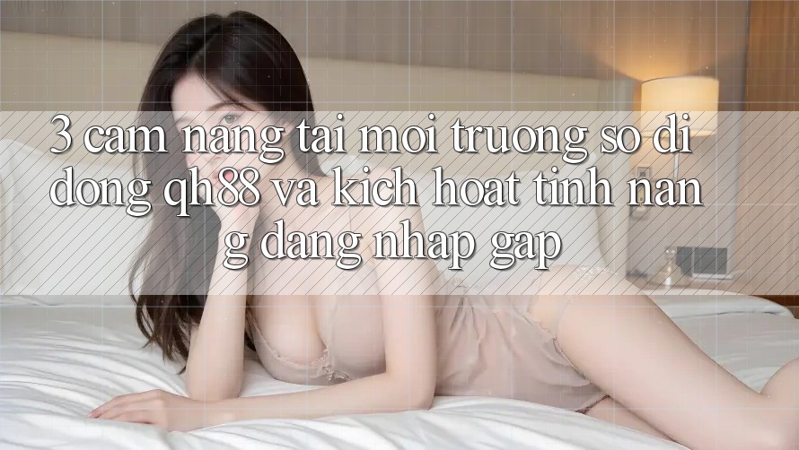 3. Cẩm nang Tải Môi trường số di động QH88 Và Kích Hoạt Tính Năng Đăng Nhập Gấp