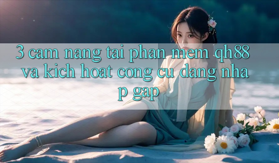 3. Cẩm nang Tải Phần mềm QH88 Và Kích Hoạt Công cụ Đăng Nhập Gấp 3. Cẩm nang Tải Phần mềm QH88 Và Kích Hoạt Công cụ Đăng Nhập Gấp