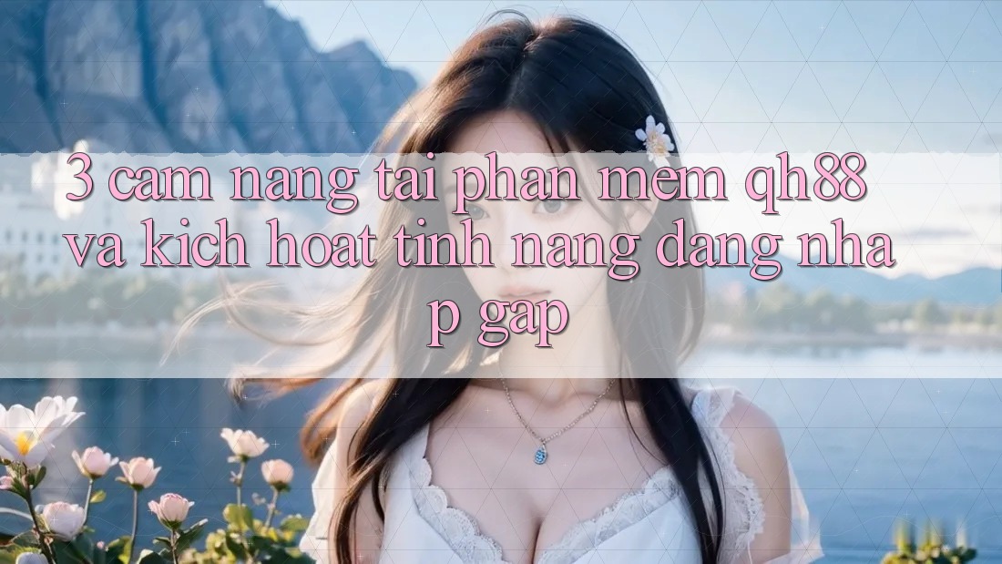 3. Cẩm nang Tải Phần mềm QH88 Và Kích Hoạt Tính Năng Đăng Nhập Gấp 3. Cẩm nang Tải Phần mềm QH88 Và Kích Hoạt Tính Năng Đăng Nhập Gấp
