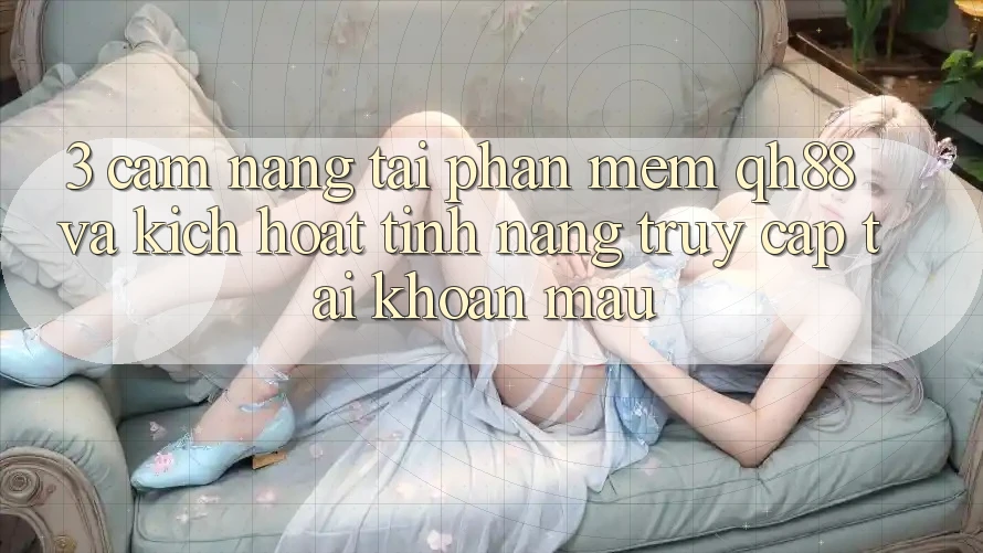 3. Cẩm nang Tải Phần mềm QH88 Và Kích Hoạt Tính Năng Truy cập tài khoản Mau 3. Cẩm nang Tải Phần mềm QH88 Và Kích Hoạt Tính Năng Truy cập tài khoản Mau