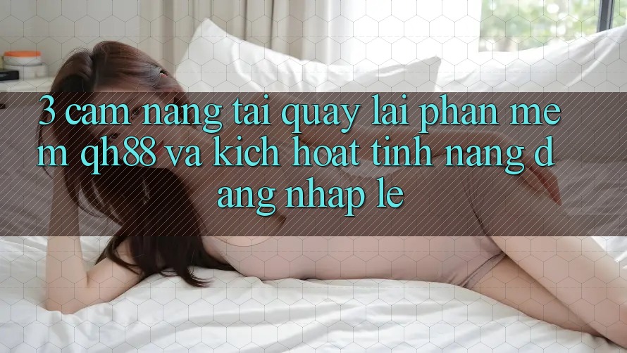 3. Cẩm nang Tải quay lại Phần mềm QH88 Và Kích Hoạt Tính Năng Đăng Nhập Lẹ 3. Cẩm nang Tải quay lại Phần mềm QH88 Và Kích Hoạt Tính Năng Đăng Nhập Lẹ