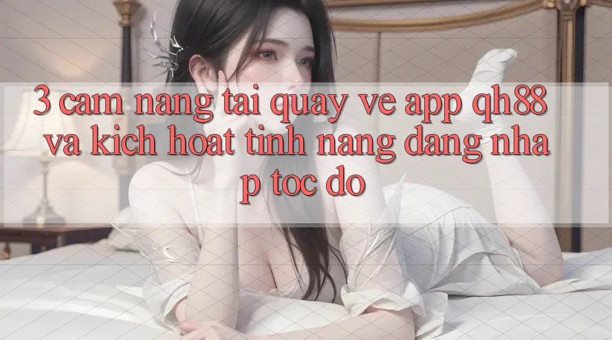 3. Cẩm nang Tải quay về App QH88 Và Kích Hoạt Tính Năng Đăng Nhập Tốc độ