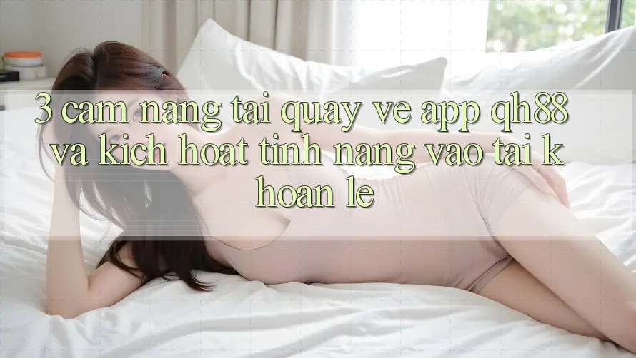 3. Cẩm nang Tải quay về App QH88 Và Kích Hoạt Tính Năng Vào tài khoản Lẹ