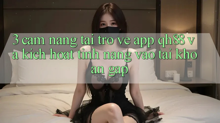 3. Cẩm nang Tải trở về App QH88 Và Kích Hoạt Tính Năng Vào tài khoản Gấp 3. Cẩm nang Tải trở về App QH88 Và Kích Hoạt Tính Năng Vào tài khoản Gấp