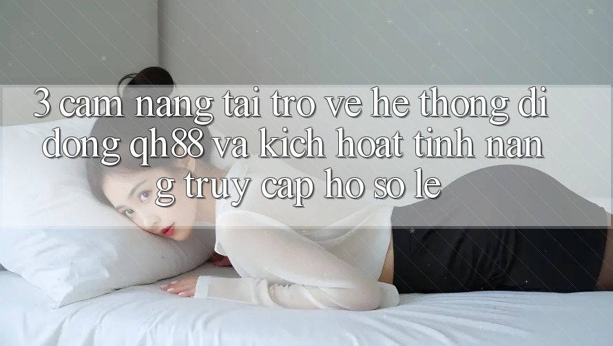 3. Cẩm nang Tải trở về Hệ thống di động QH88 Và Kích Hoạt Tính Năng Truy cập hồ sơ Lẹ 3. Cẩm nang Tải trở về Hệ thống di động QH88 Và Kích Hoạt Tính Năng Truy cập hồ sơ Lẹ
