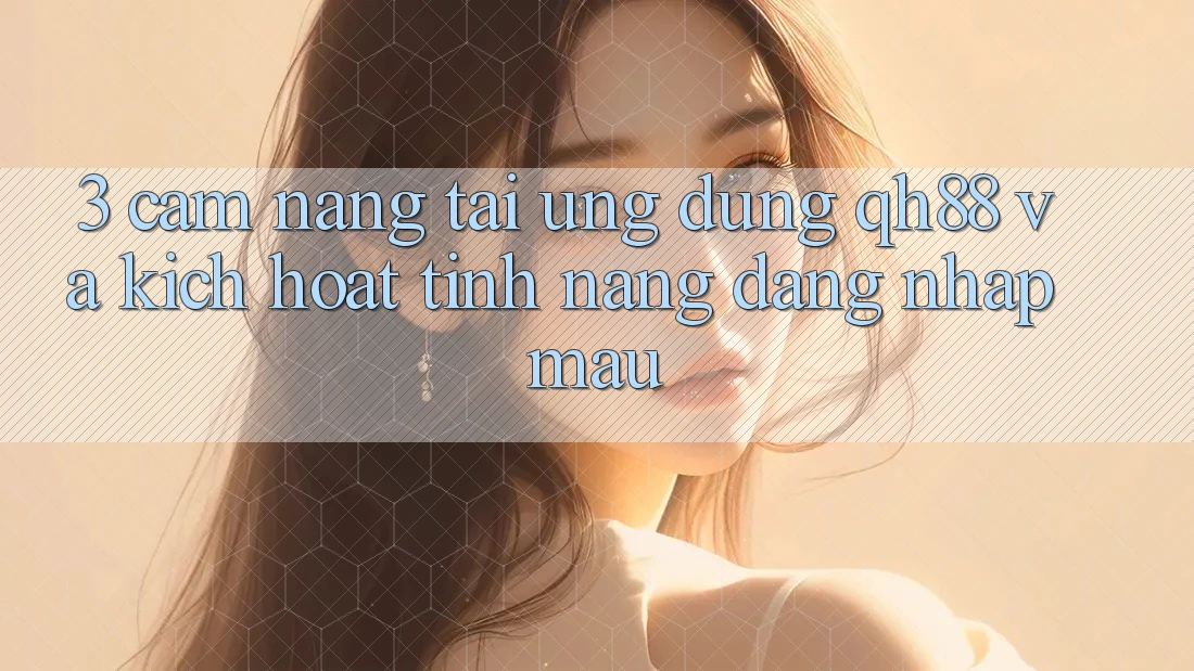 3. Cẩm nang Tải Ứng dụng QH88 Và Kích Hoạt Tính Năng Đăng Nhập Mau 3. Cẩm nang Tải Ứng dụng QH88 Và Kích Hoạt Tính Năng Đăng Nhập Mau